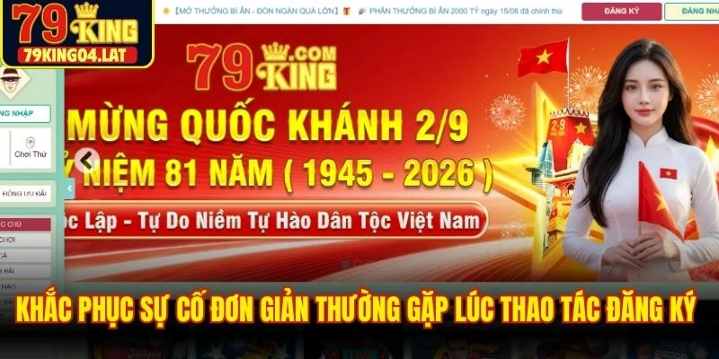 Khắc phục sự cố đơn giản thường gặp lúc thao tác đăng ký 79KING nhé
