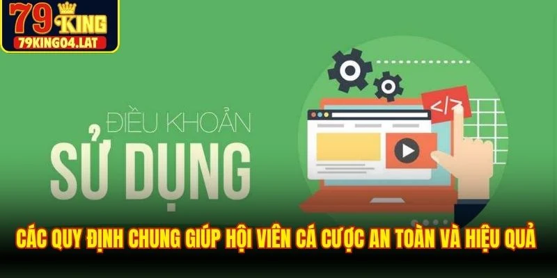 Các quy định chung giúp hội viên cá cược an toàn và hiệu quả tại 79KING